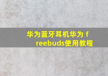 华为蓝牙耳机华为 freebuds使用教程